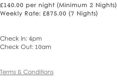 £140.00 per night (Minimum 2 Nights) Weekly Rate: £875.00 (7 Nights)   Check In: 4pm Check Out: 10am   Terms & Conditions