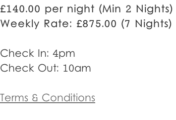 £140.00 per night (Min 2 Nights) Weekly Rate: £875.00 (7 Nights)   Check In: 4pm Check Out: 10am  Terms & Conditions